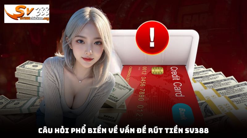 Câu hỏi phổ biến về vấn đề rút tiền sv388